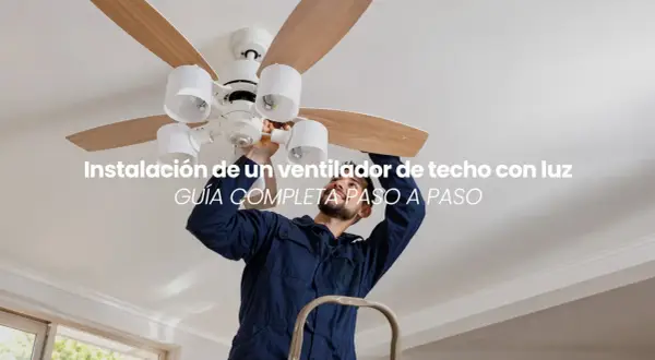 Hombre instalando un ventilador de techo con luz. Guía completa para montar tu ventilador.